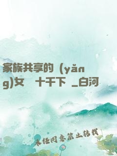 家族共享的養(yǎng)女蘇蘇十千下載